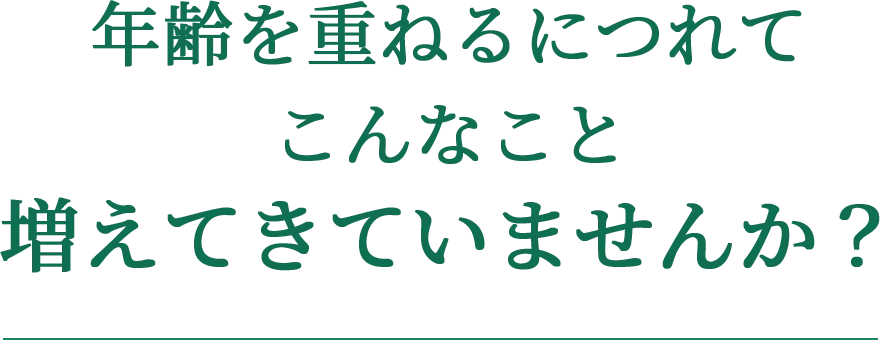 年齢を重ねるにつれてこんなこと増えてきていませんか？